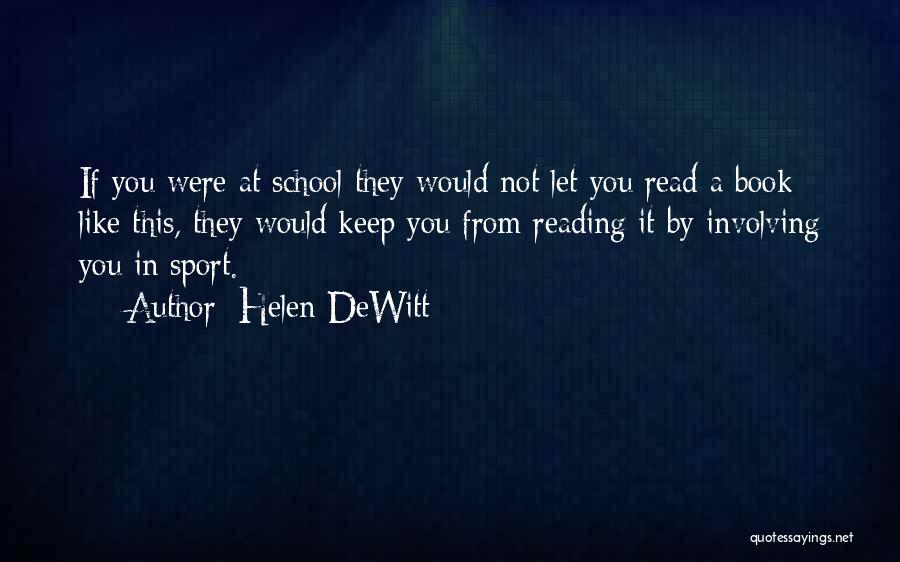 Helen DeWitt Quotes: If You Were At School They Would Not Let You Read A Book Like This, They Would Keep You From