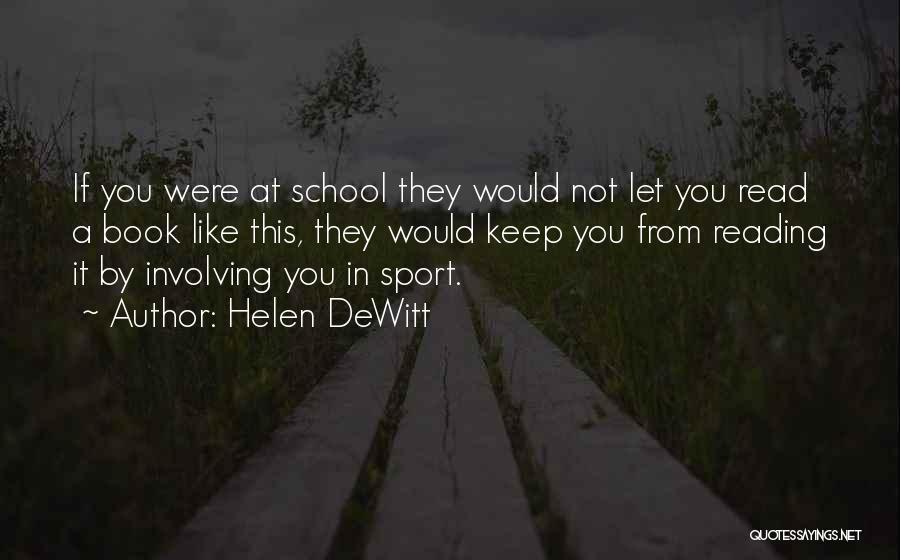 Helen DeWitt Quotes: If You Were At School They Would Not Let You Read A Book Like This, They Would Keep You From
