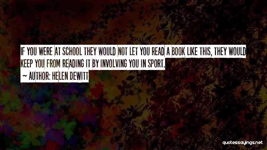 Helen DeWitt Quotes: If You Were At School They Would Not Let You Read A Book Like This, They Would Keep You From