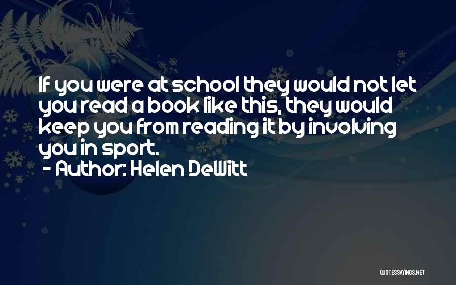 Helen DeWitt Quotes: If You Were At School They Would Not Let You Read A Book Like This, They Would Keep You From