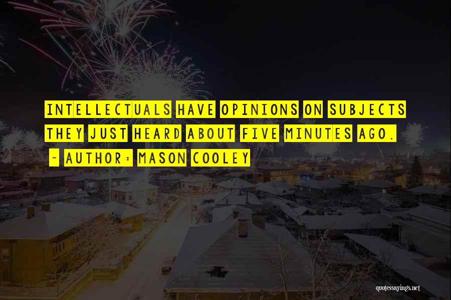 Mason Cooley Quotes: Intellectuals Have Opinions On Subjects They Just Heard About Five Minutes Ago.