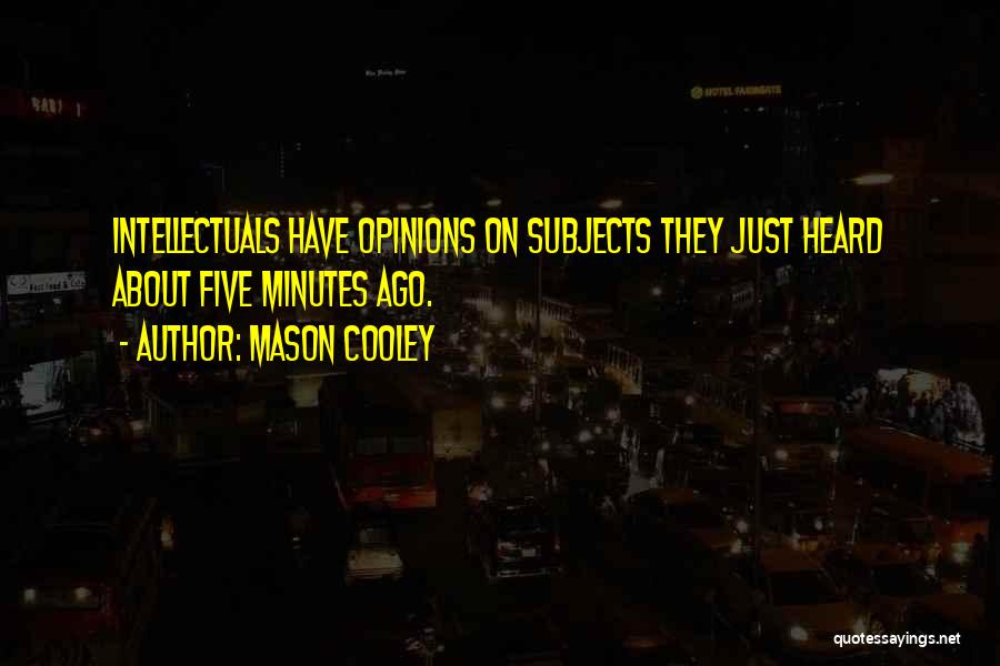 Mason Cooley Quotes: Intellectuals Have Opinions On Subjects They Just Heard About Five Minutes Ago.
