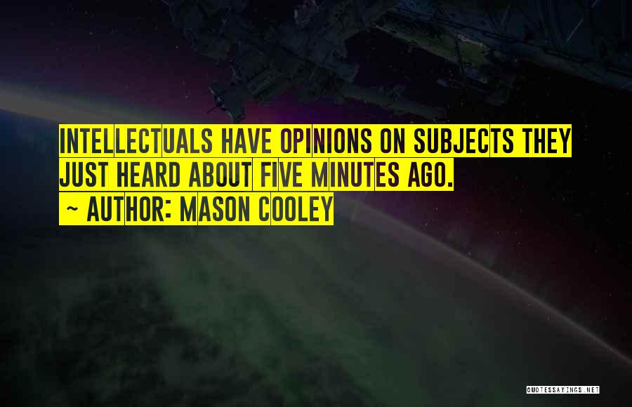 Mason Cooley Quotes: Intellectuals Have Opinions On Subjects They Just Heard About Five Minutes Ago.