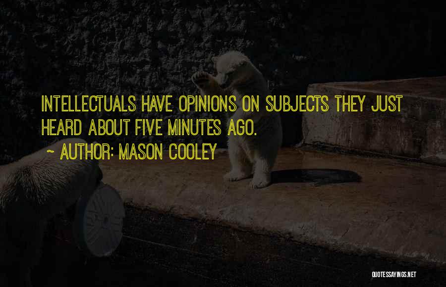 Mason Cooley Quotes: Intellectuals Have Opinions On Subjects They Just Heard About Five Minutes Ago.