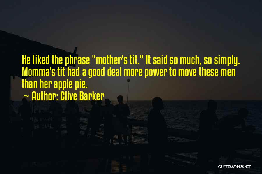 Clive Barker Quotes: He Liked The Phrase Mother's Tit. It Said So Much, So Simply. Momma's Tit Had A Good Deal More Power