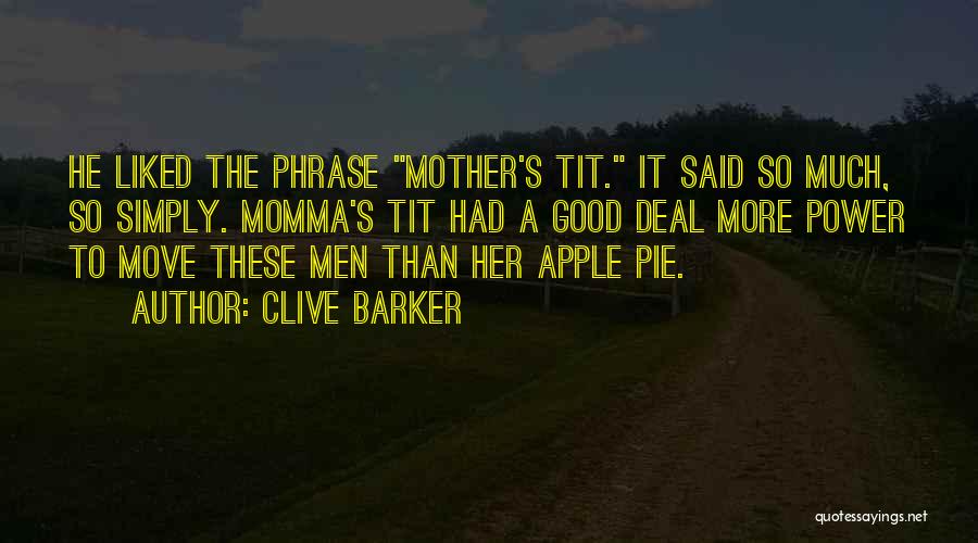 Clive Barker Quotes: He Liked The Phrase Mother's Tit. It Said So Much, So Simply. Momma's Tit Had A Good Deal More Power