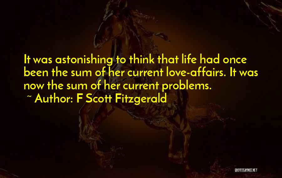 F Scott Fitzgerald Quotes: It Was Astonishing To Think That Life Had Once Been The Sum Of Her Current Love-affairs. It Was Now The