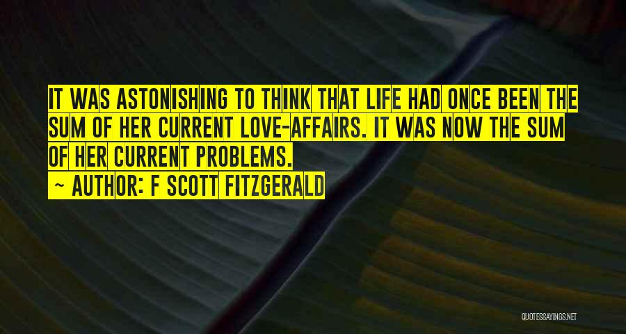 F Scott Fitzgerald Quotes: It Was Astonishing To Think That Life Had Once Been The Sum Of Her Current Love-affairs. It Was Now The