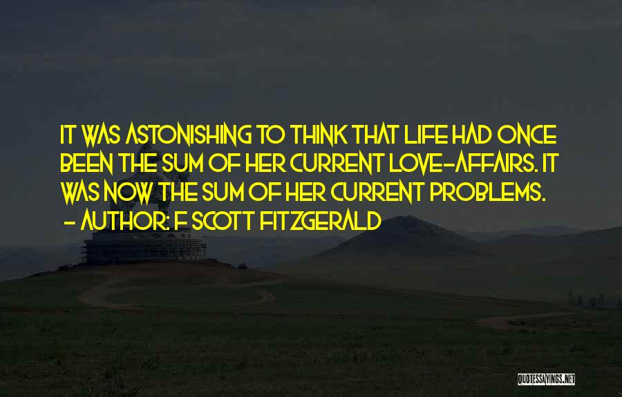 F Scott Fitzgerald Quotes: It Was Astonishing To Think That Life Had Once Been The Sum Of Her Current Love-affairs. It Was Now The