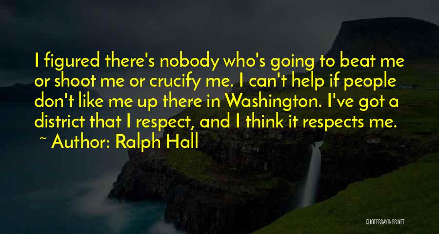 Ralph Hall Quotes: I Figured There's Nobody Who's Going To Beat Me Or Shoot Me Or Crucify Me. I Can't Help If People