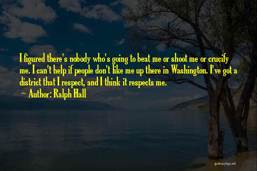 Ralph Hall Quotes: I Figured There's Nobody Who's Going To Beat Me Or Shoot Me Or Crucify Me. I Can't Help If People