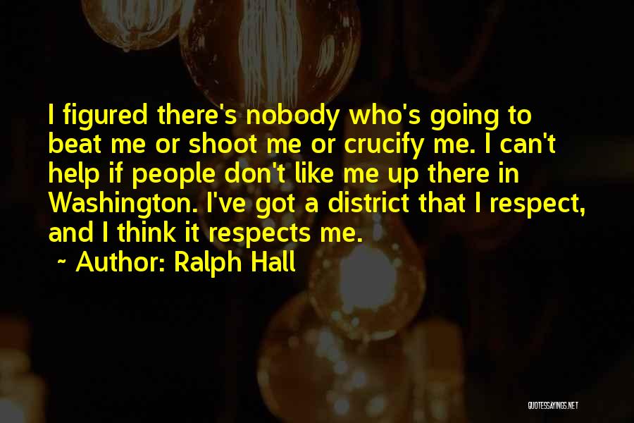 Ralph Hall Quotes: I Figured There's Nobody Who's Going To Beat Me Or Shoot Me Or Crucify Me. I Can't Help If People