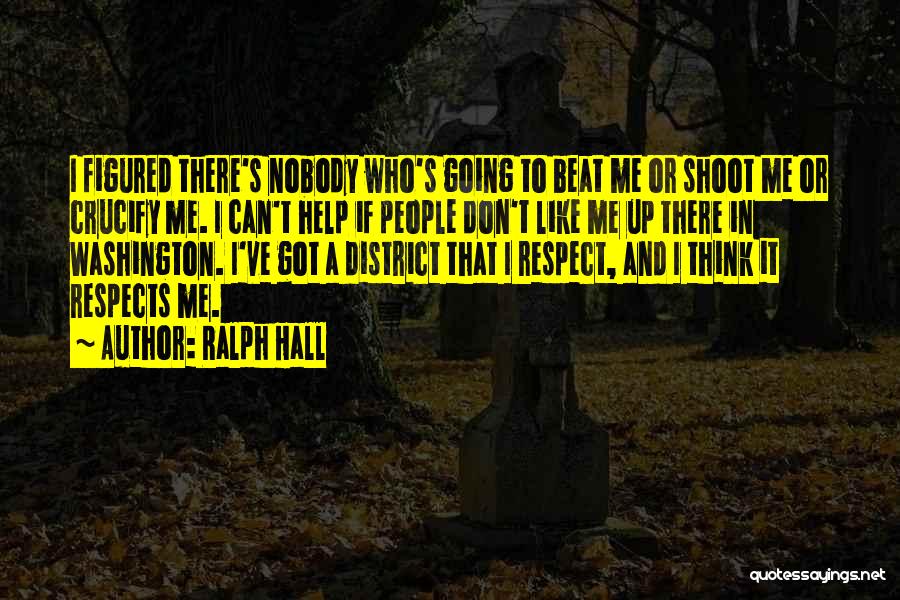 Ralph Hall Quotes: I Figured There's Nobody Who's Going To Beat Me Or Shoot Me Or Crucify Me. I Can't Help If People