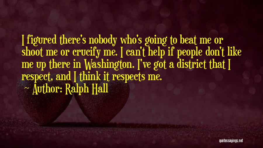 Ralph Hall Quotes: I Figured There's Nobody Who's Going To Beat Me Or Shoot Me Or Crucify Me. I Can't Help If People