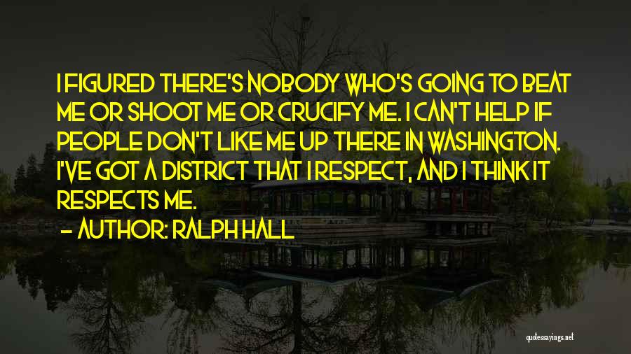 Ralph Hall Quotes: I Figured There's Nobody Who's Going To Beat Me Or Shoot Me Or Crucify Me. I Can't Help If People