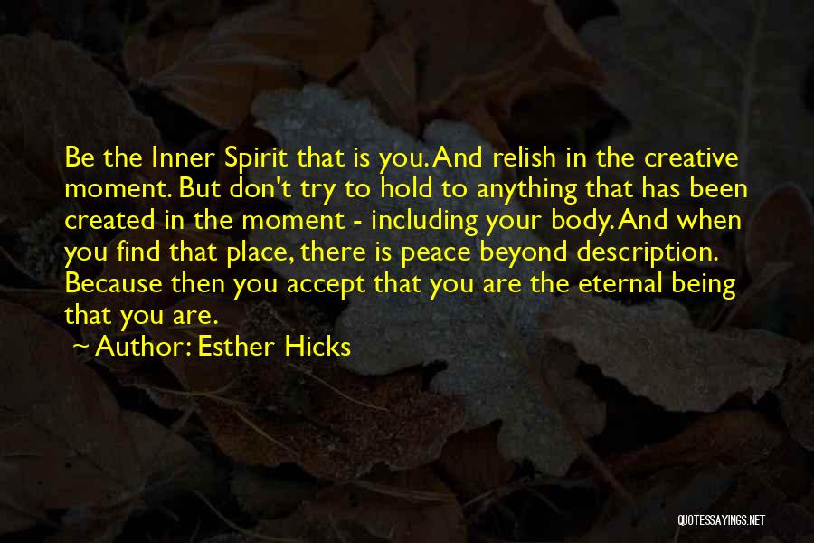 Esther Hicks Quotes: Be The Inner Spirit That Is You. And Relish In The Creative Moment. But Don't Try To Hold To Anything