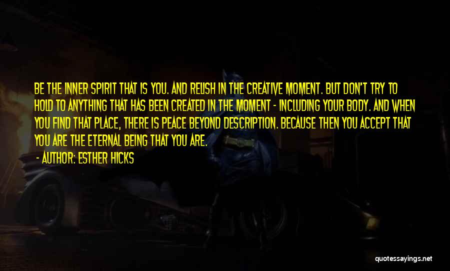 Esther Hicks Quotes: Be The Inner Spirit That Is You. And Relish In The Creative Moment. But Don't Try To Hold To Anything