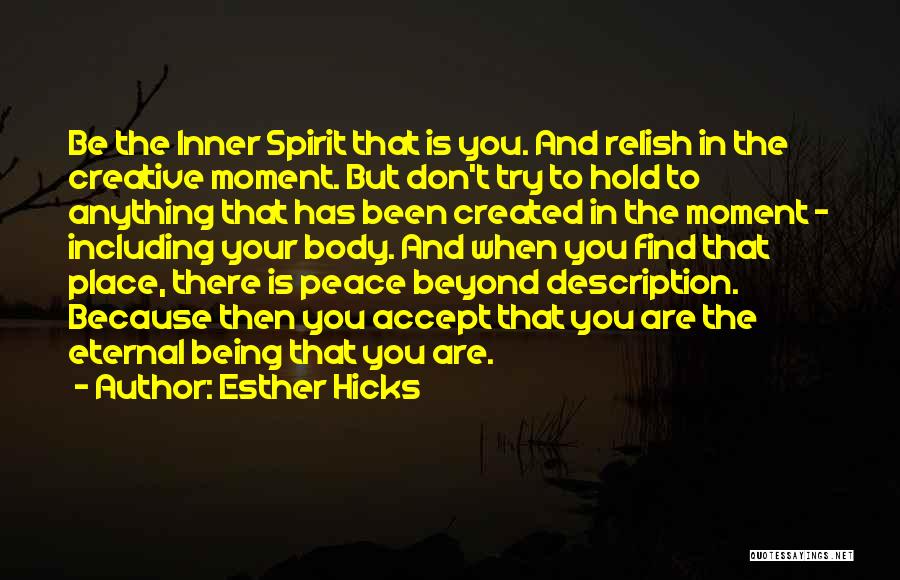 Esther Hicks Quotes: Be The Inner Spirit That Is You. And Relish In The Creative Moment. But Don't Try To Hold To Anything