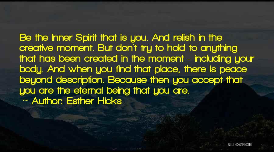 Esther Hicks Quotes: Be The Inner Spirit That Is You. And Relish In The Creative Moment. But Don't Try To Hold To Anything