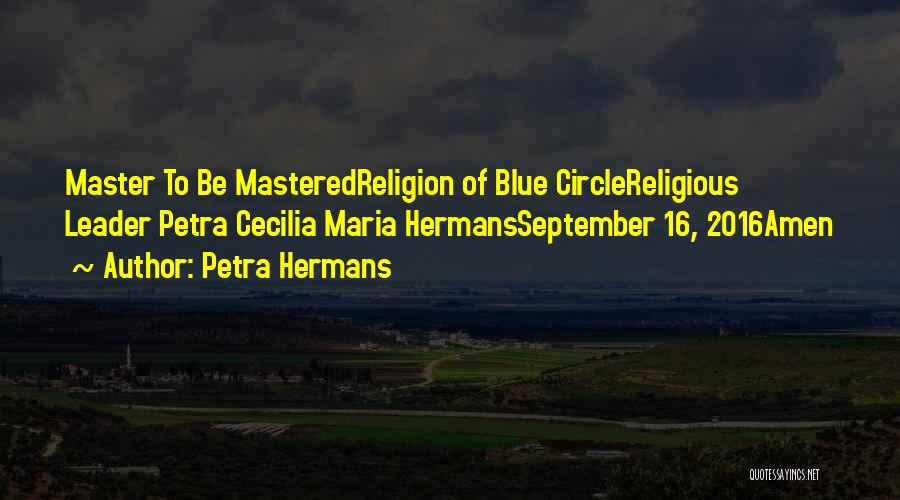 Petra Hermans Quotes: Master To Be Masteredreligion Of Blue Circlereligious Leader Petra Cecilia Maria Hermansseptember 16, 2016amen