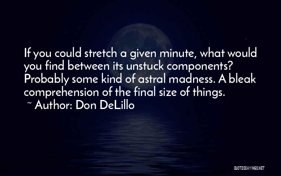 Don DeLillo Quotes: If You Could Stretch A Given Minute, What Would You Find Between Its Unstuck Components? Probably Some Kind Of Astral