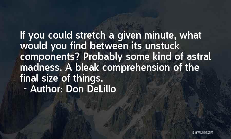 Don DeLillo Quotes: If You Could Stretch A Given Minute, What Would You Find Between Its Unstuck Components? Probably Some Kind Of Astral