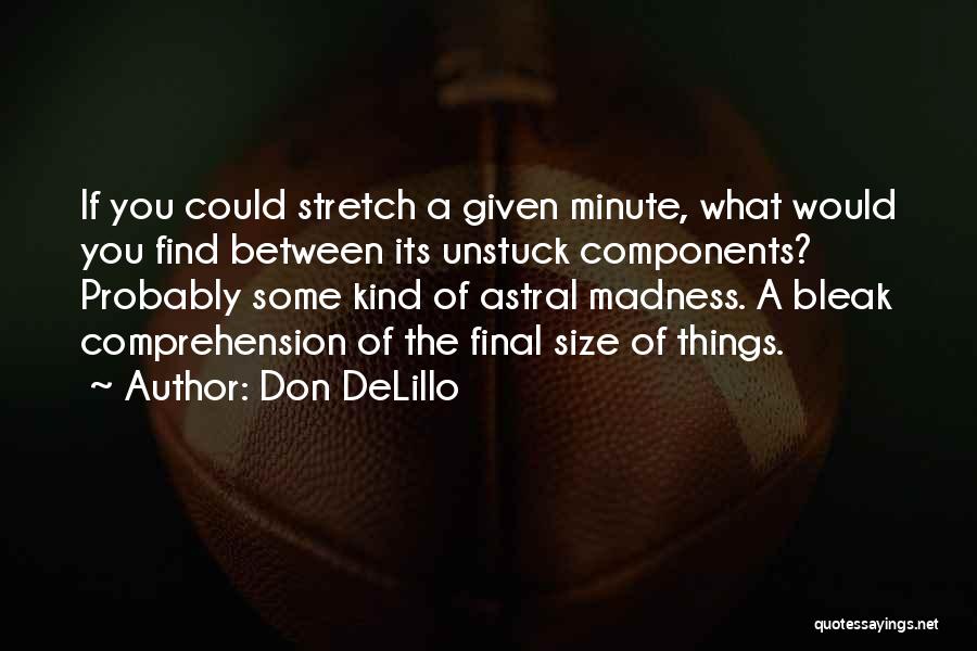 Don DeLillo Quotes: If You Could Stretch A Given Minute, What Would You Find Between Its Unstuck Components? Probably Some Kind Of Astral