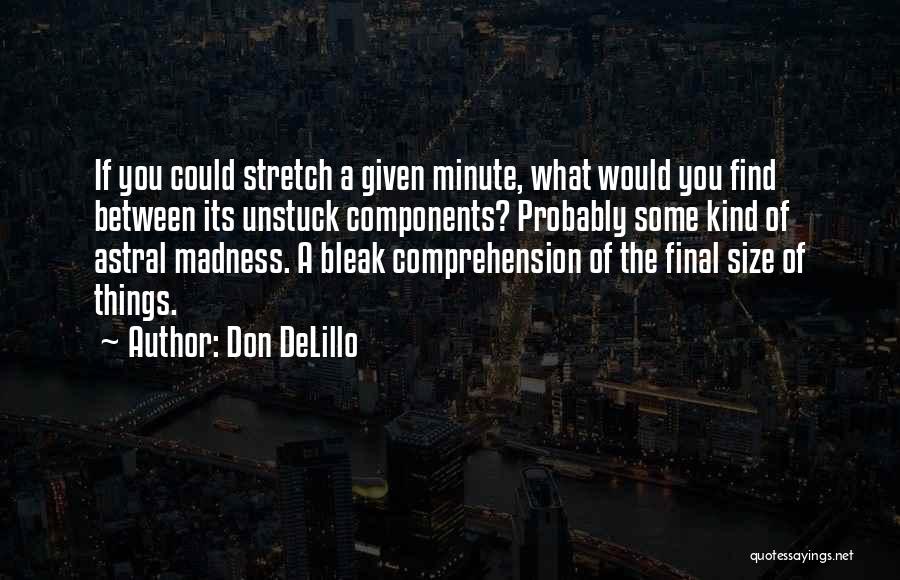 Don DeLillo Quotes: If You Could Stretch A Given Minute, What Would You Find Between Its Unstuck Components? Probably Some Kind Of Astral