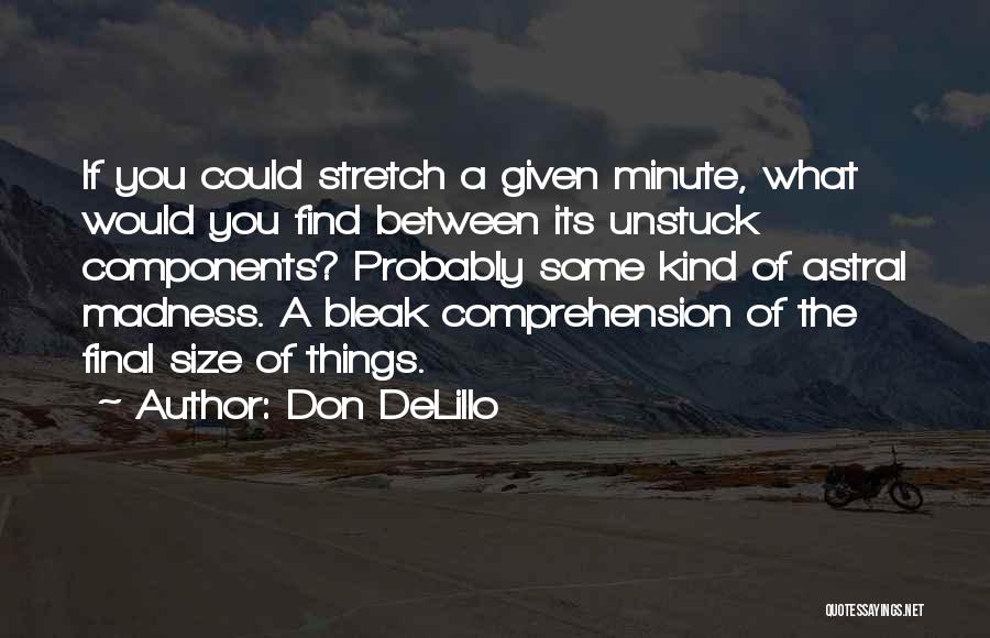 Don DeLillo Quotes: If You Could Stretch A Given Minute, What Would You Find Between Its Unstuck Components? Probably Some Kind Of Astral