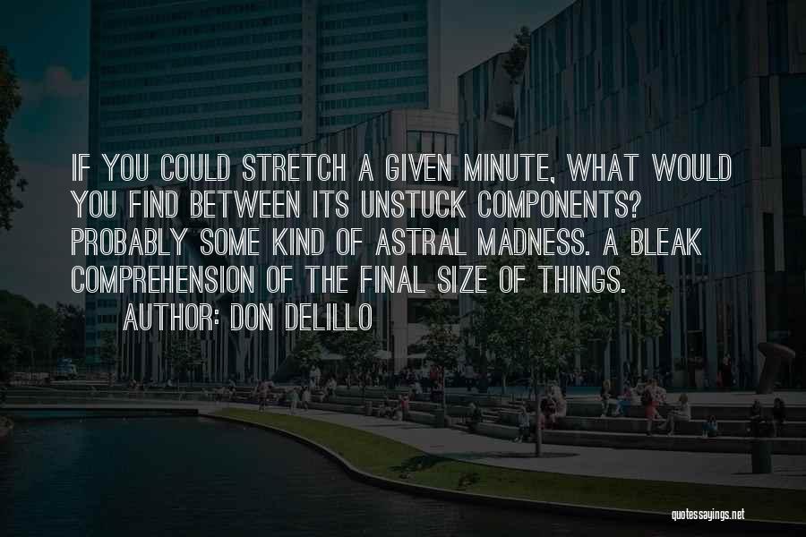 Don DeLillo Quotes: If You Could Stretch A Given Minute, What Would You Find Between Its Unstuck Components? Probably Some Kind Of Astral