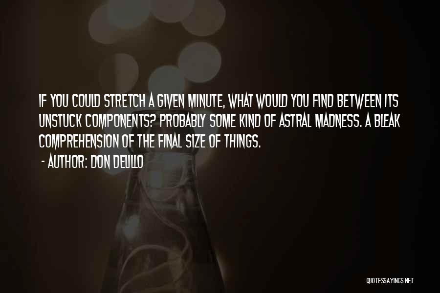 Don DeLillo Quotes: If You Could Stretch A Given Minute, What Would You Find Between Its Unstuck Components? Probably Some Kind Of Astral