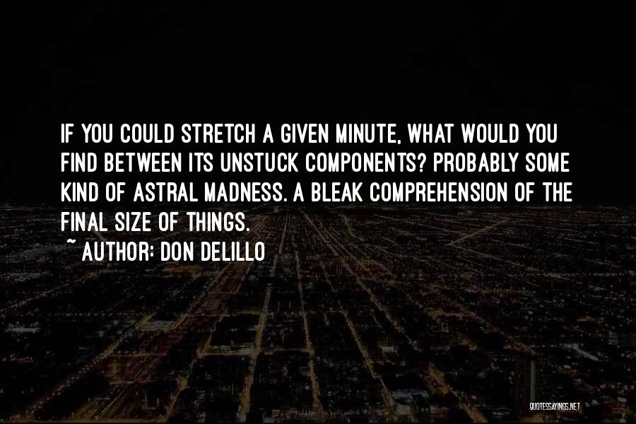 Don DeLillo Quotes: If You Could Stretch A Given Minute, What Would You Find Between Its Unstuck Components? Probably Some Kind Of Astral