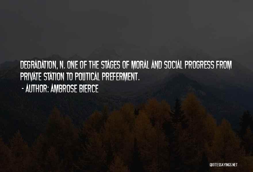 Ambrose Bierce Quotes: Degradation, N. One Of The Stages Of Moral And Social Progress From Private Station To Political Preferment.