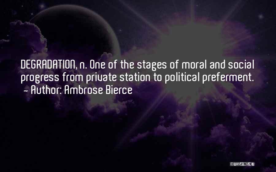 Ambrose Bierce Quotes: Degradation, N. One Of The Stages Of Moral And Social Progress From Private Station To Political Preferment.