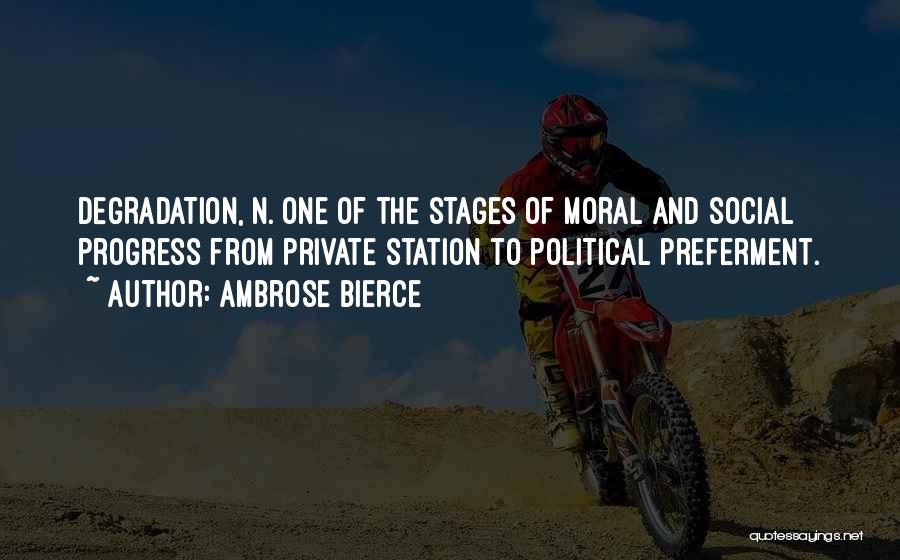 Ambrose Bierce Quotes: Degradation, N. One Of The Stages Of Moral And Social Progress From Private Station To Political Preferment.