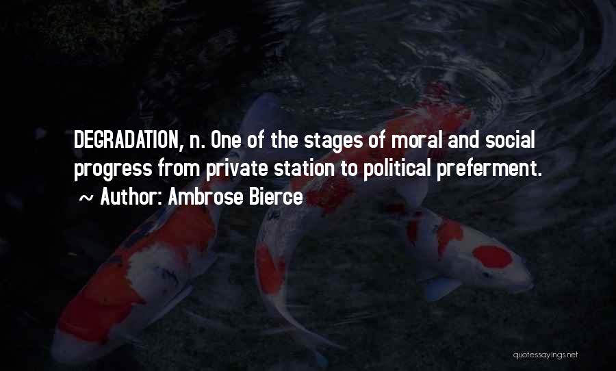 Ambrose Bierce Quotes: Degradation, N. One Of The Stages Of Moral And Social Progress From Private Station To Political Preferment.