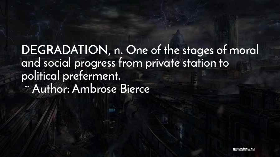 Ambrose Bierce Quotes: Degradation, N. One Of The Stages Of Moral And Social Progress From Private Station To Political Preferment.