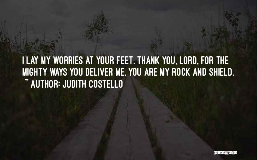 Judith Costello Quotes: I Lay My Worries At Your Feet. Thank You, Lord, For The Mighty Ways You Deliver Me. You Are My