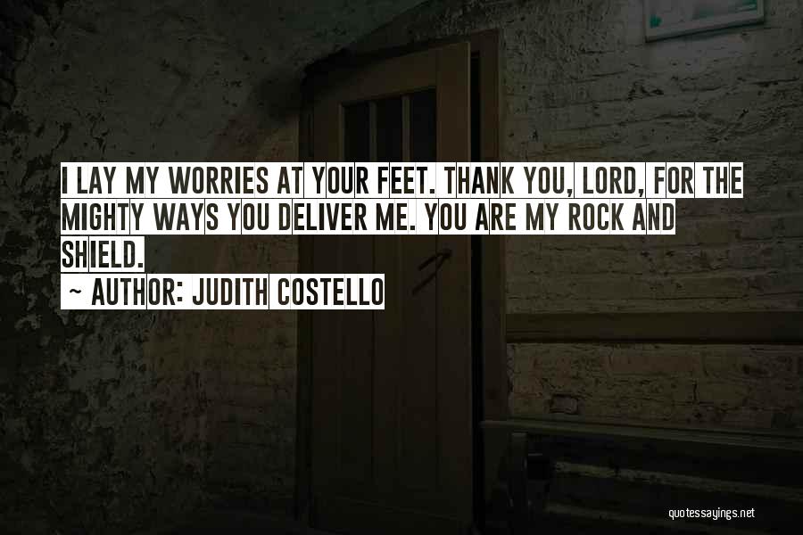 Judith Costello Quotes: I Lay My Worries At Your Feet. Thank You, Lord, For The Mighty Ways You Deliver Me. You Are My