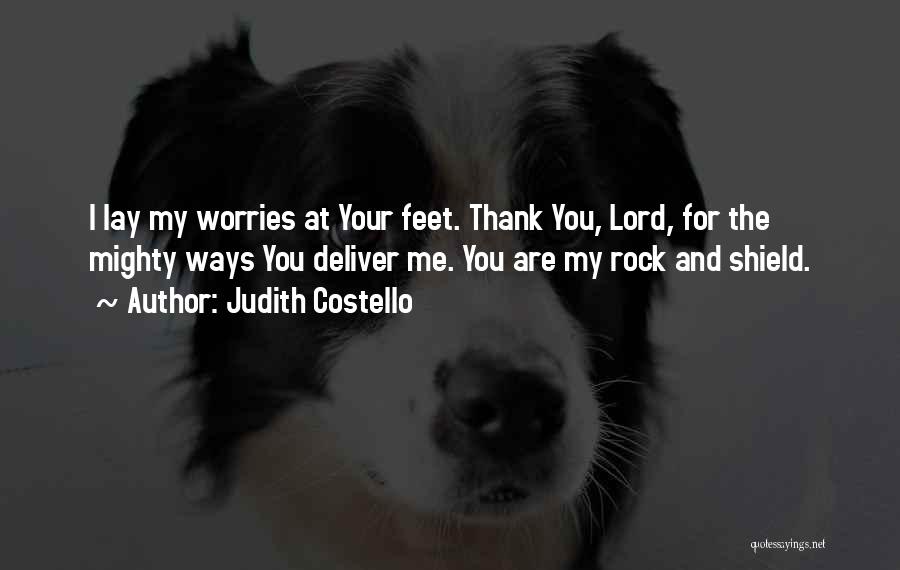 Judith Costello Quotes: I Lay My Worries At Your Feet. Thank You, Lord, For The Mighty Ways You Deliver Me. You Are My