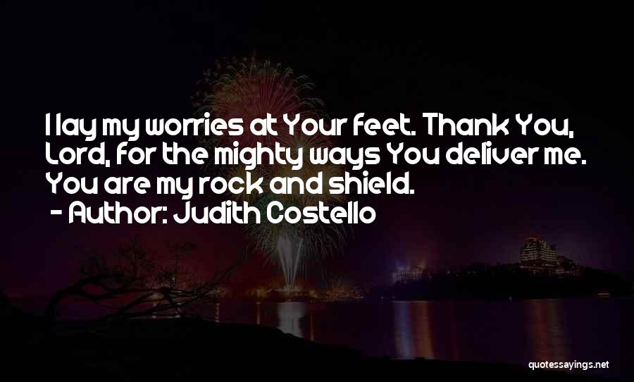 Judith Costello Quotes: I Lay My Worries At Your Feet. Thank You, Lord, For The Mighty Ways You Deliver Me. You Are My