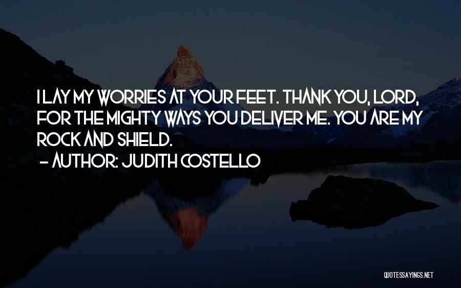 Judith Costello Quotes: I Lay My Worries At Your Feet. Thank You, Lord, For The Mighty Ways You Deliver Me. You Are My