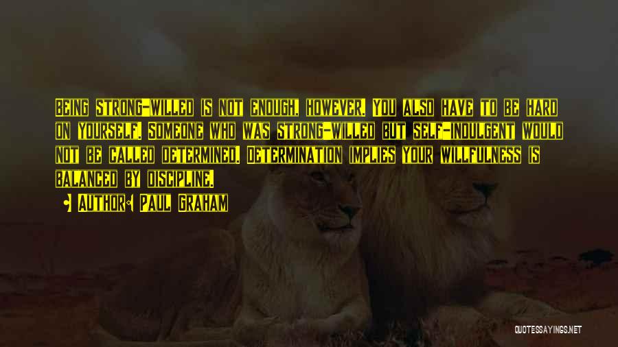 Paul Graham Quotes: Being Strong-willed Is Not Enough, However. You Also Have To Be Hard On Yourself. Someone Who Was Strong-willed But Self-indulgent