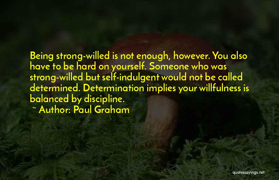 Paul Graham Quotes: Being Strong-willed Is Not Enough, However. You Also Have To Be Hard On Yourself. Someone Who Was Strong-willed But Self-indulgent