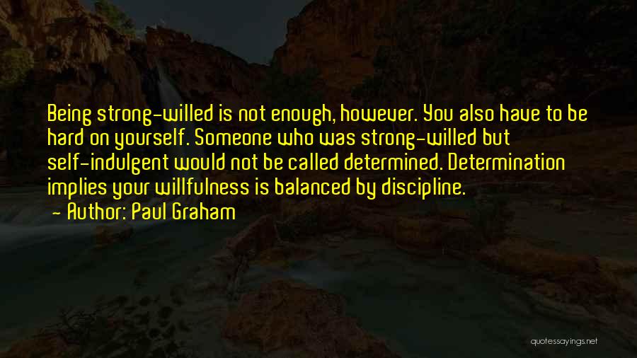 Paul Graham Quotes: Being Strong-willed Is Not Enough, However. You Also Have To Be Hard On Yourself. Someone Who Was Strong-willed But Self-indulgent