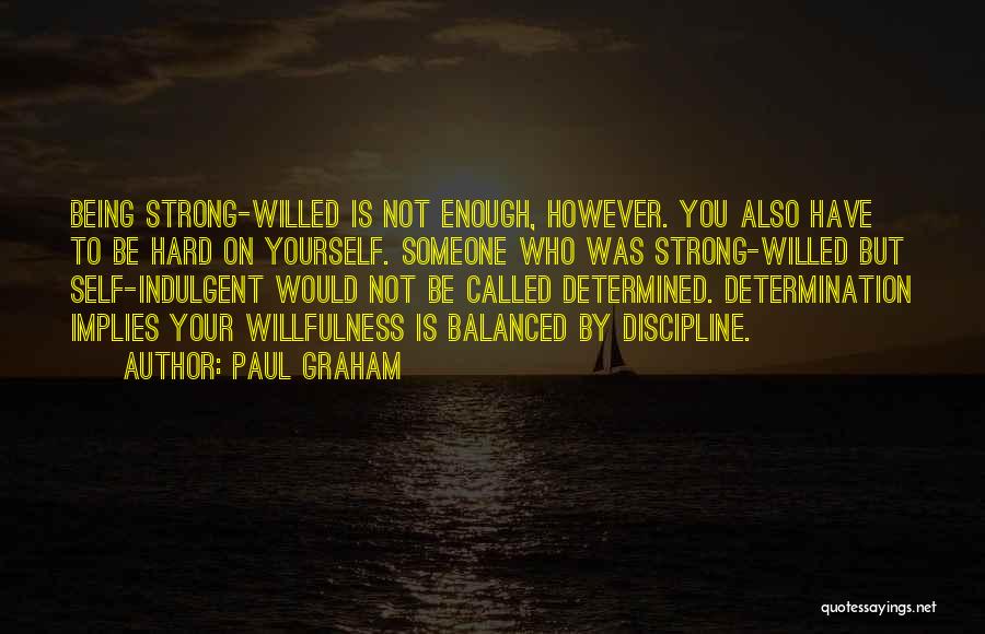 Paul Graham Quotes: Being Strong-willed Is Not Enough, However. You Also Have To Be Hard On Yourself. Someone Who Was Strong-willed But Self-indulgent