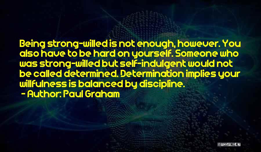 Paul Graham Quotes: Being Strong-willed Is Not Enough, However. You Also Have To Be Hard On Yourself. Someone Who Was Strong-willed But Self-indulgent