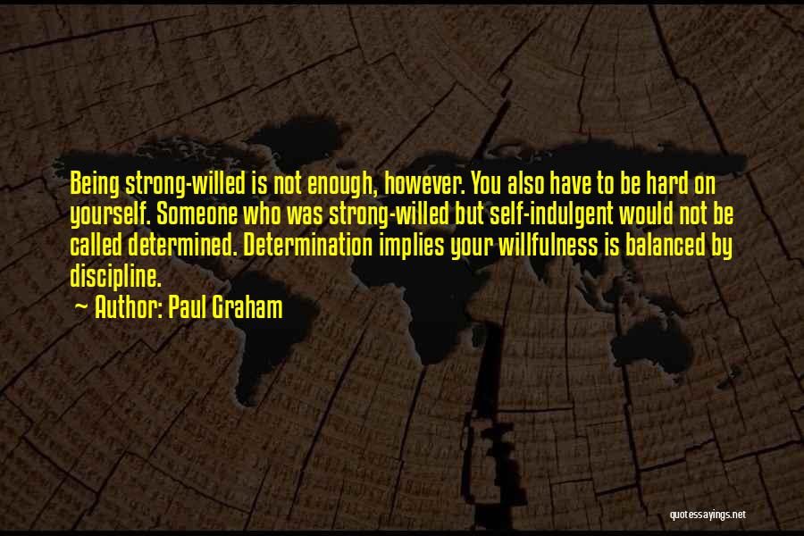 Paul Graham Quotes: Being Strong-willed Is Not Enough, However. You Also Have To Be Hard On Yourself. Someone Who Was Strong-willed But Self-indulgent