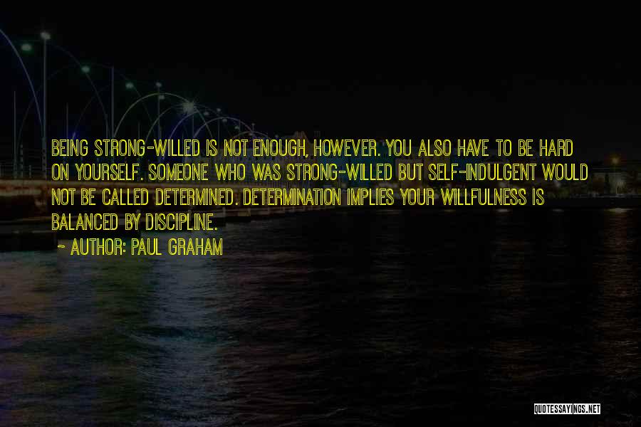 Paul Graham Quotes: Being Strong-willed Is Not Enough, However. You Also Have To Be Hard On Yourself. Someone Who Was Strong-willed But Self-indulgent