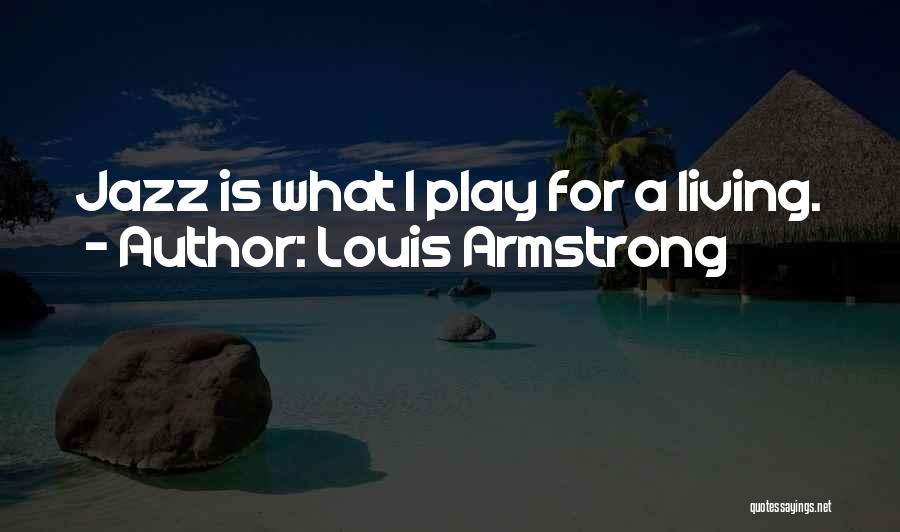 Louis Armstrong Quotes: Jazz Is What I Play For A Living.